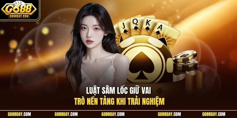 Luật Sâm Lốc giữ vai trò nền tảng khi trải nghiệm